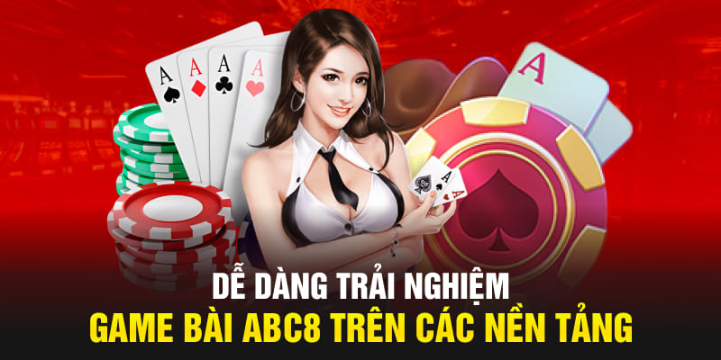 Dễ dàng trải nghiệm game bài ABC8 trên các nền tảng