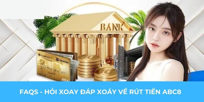 FAQs - Hỏi xoay đáp xoáy về rút tiền ABC8