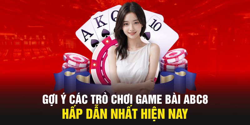 Gợi ý các trò chơi game bài ABC8 hấp dẫn nhất hiện nay