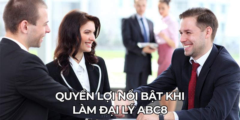 Quyền lợi nổi bật khi làm đại lý ABC8