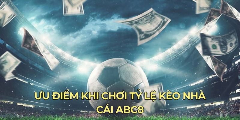 Ưu điểm khi tham gia dự đoán tỷ lệ kèo nhà cái ABC8